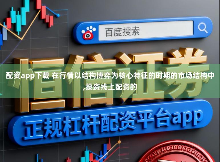 配资app下载 在行情以结构博弈为核心特征的时期的市场结构中,投资线上配资的