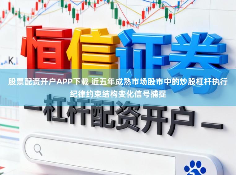 股票配资开户APP下载 近五年成熟市场股市中的炒股杠杆执行纪律约束结构变化信号捕捉