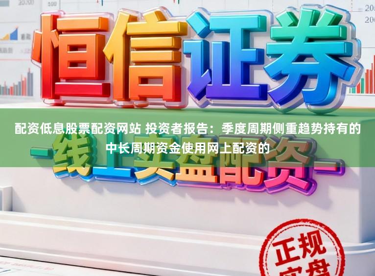 配资低息股票配资网站 投资者报告：季度周期侧重趋势持有的中长周期资金使用网上配资的