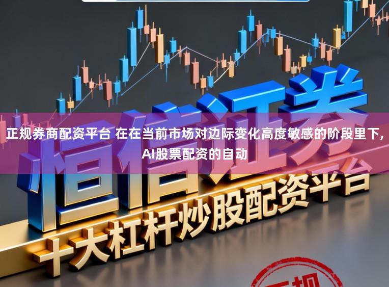 正规券商配资平台 在在当前市场对边际变化高度敏感的阶段里下,AI股票配资的自动