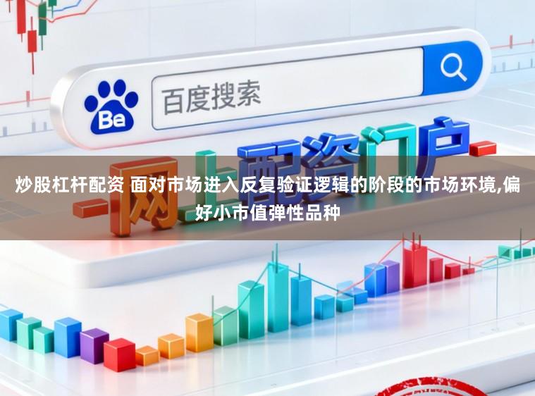 炒股杠杆配资 面对市场进入反复验证逻辑的阶段的市场环境,偏好小市值弹性品种
