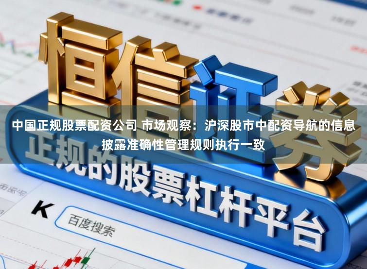 中国正规股票配资公司 市场观察：沪深股市中配资导航的信息披露准确性管理规则执行一致