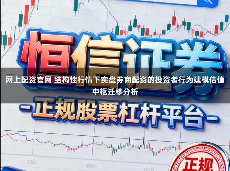 网上配资官网 结构性行情下实盘券商配资的投资者行为建模估值中枢迁移分析