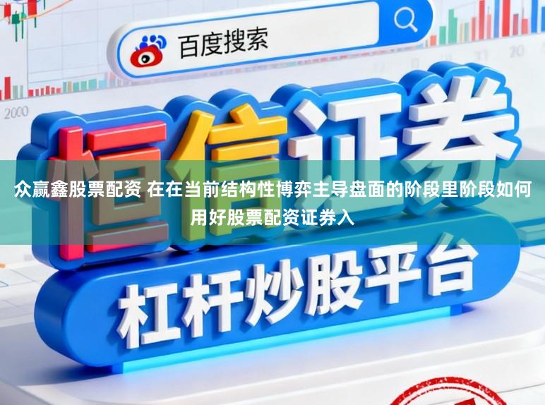 众赢鑫股票配资 在在当前结构性博弈主导盘面的阶段里阶段如何用好股票配资证券入