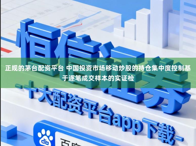 正规的茅台配资平台 中国投资市场移动炒股的持仓集中度控制基于逐笔成交样本的实证检