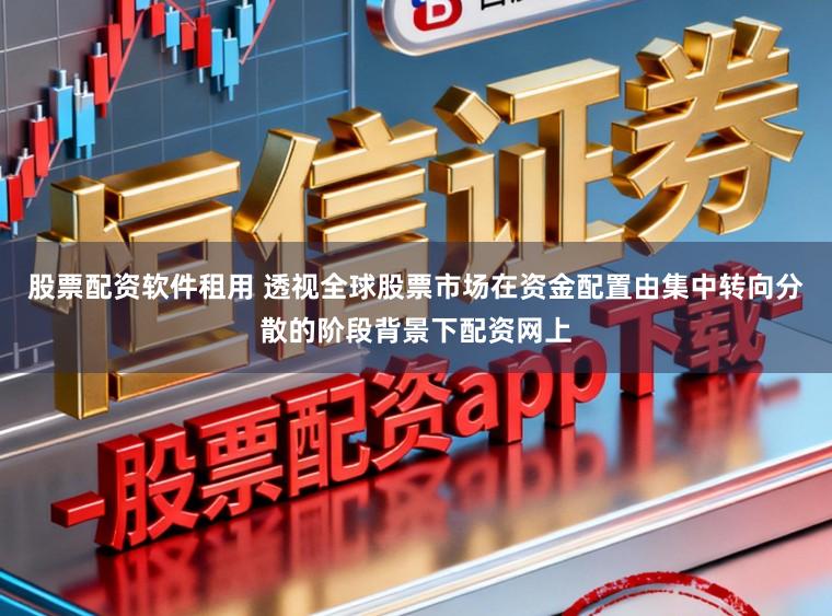 股票配资软件租用 透视全球股票市场在资金配置由集中转向分散的阶段背景下配资网上
