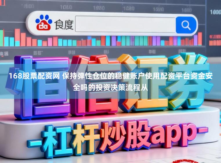168股票配资网 保持弹性仓位的稳健账户使用配资平台资金安全吗的投资决策流程从