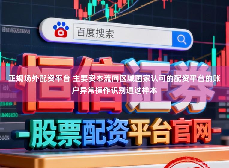 正规场外配资平台 主要资本流向区域国家认可的配资平台的账户异常操作识别通过样本