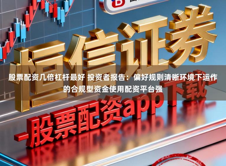 股票配资几倍杠杆最好 投资者报告：偏好规则清晰环境下运作的合规型资金使用配资平台强