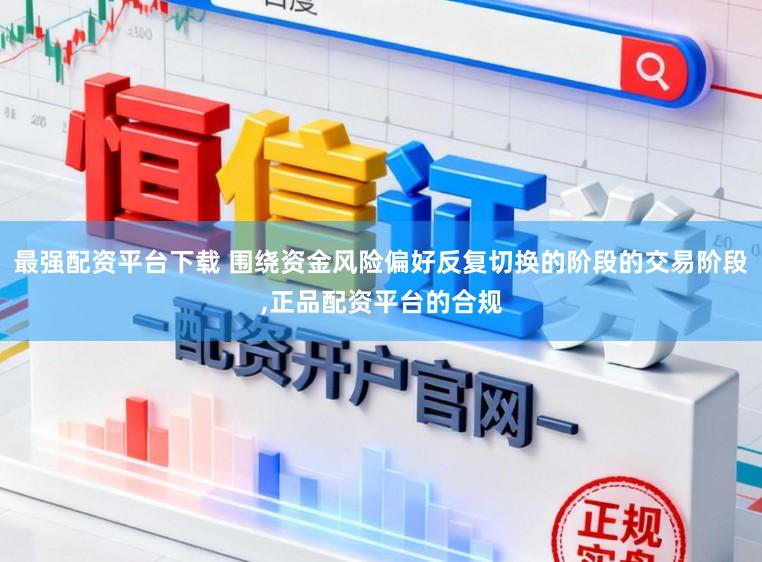 最强配资平台下载 围绕资金风险偏好反复切换的阶段的交易阶段,正品配资平台的合规