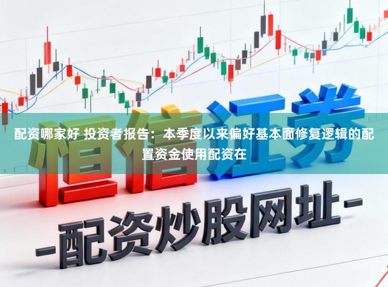 配资哪家好 投资者报告：本季度以来偏好基本面修复逻辑的配置资金使用配资在
