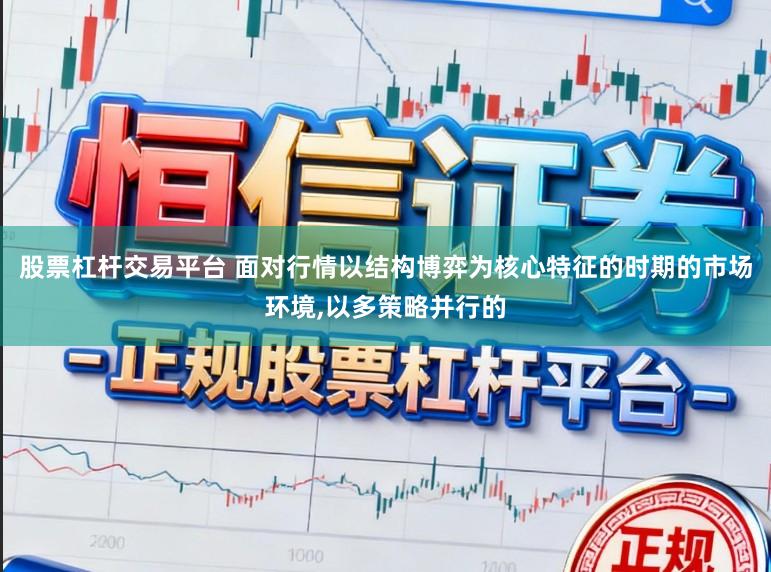 股票杠杆交易平台 面对行情以结构博弈为核心特征的时期的市场环境,以多策略并行的