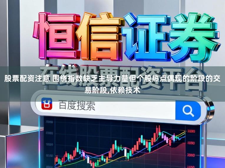 股票配资注意 围绕指数缺乏主导力量但个股热点偶现的阶段的交易阶段,依赖技术