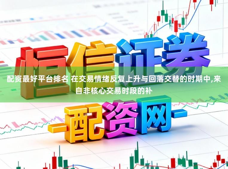配资最好平台排名 在交易情绪反复上升与回落交替的时期中,来自非核心交易时段的补