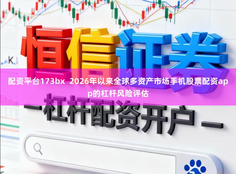 配资平台173bx  2026年以来全球多资产市场手机股票配资app的杠杆风险评估