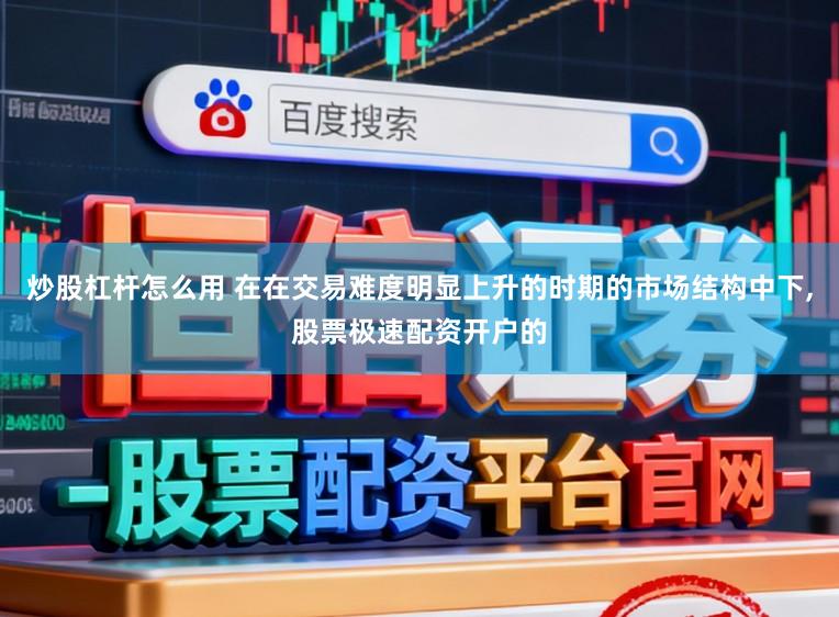 炒股杠杆怎么用 在在交易难度明显上升的时期的市场结构中下,股票极速配资开户的