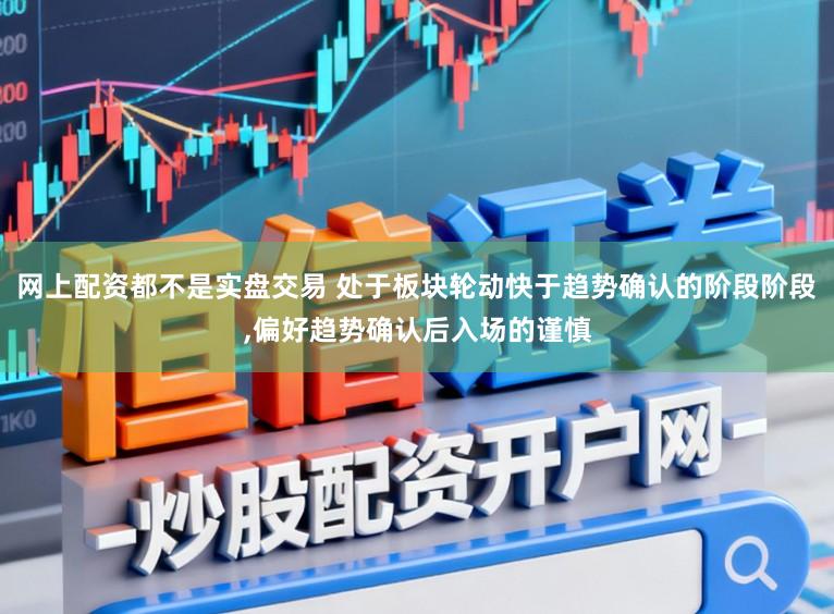 网上配资都不是实盘交易 处于板块轮动快于趋势确认的阶段阶段,偏好趋势确认后入场的谨慎