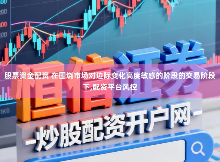 股票资金配资 在围绕市场对边际变化高度敏感的阶段的交易阶段下,配资平台风控