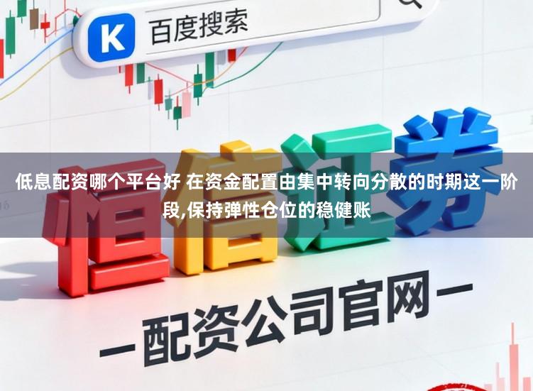 低息配资哪个平台好 在资金配置由集中转向分散的时期这一阶段,保持弹性仓位的稳健账