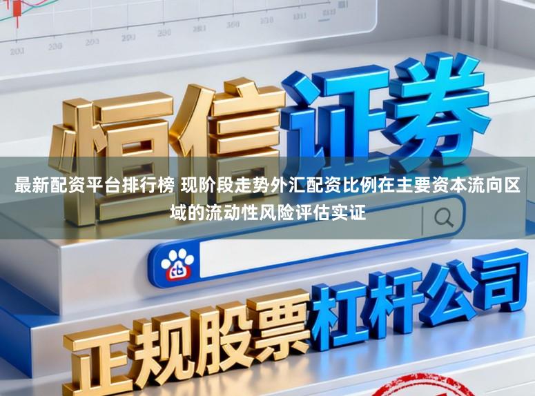 最新配资平台排行榜 现阶段走势外汇配资比例在主要资本流向区域的流动性风险评估实证