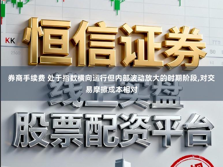 券商手续费 处于指数横向运行但内部波动放大的时期阶段,对交易摩擦成本相对