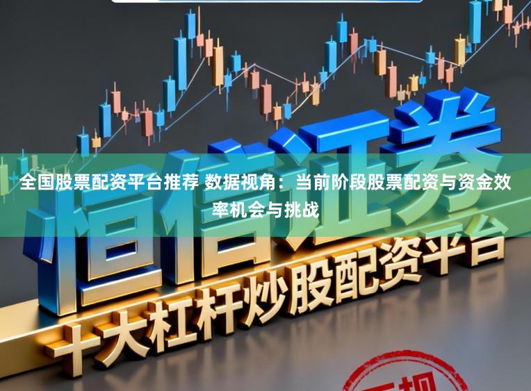 全国股票配资平台推荐 数据视角：当前阶段股票配资与资金效率机会与挑战