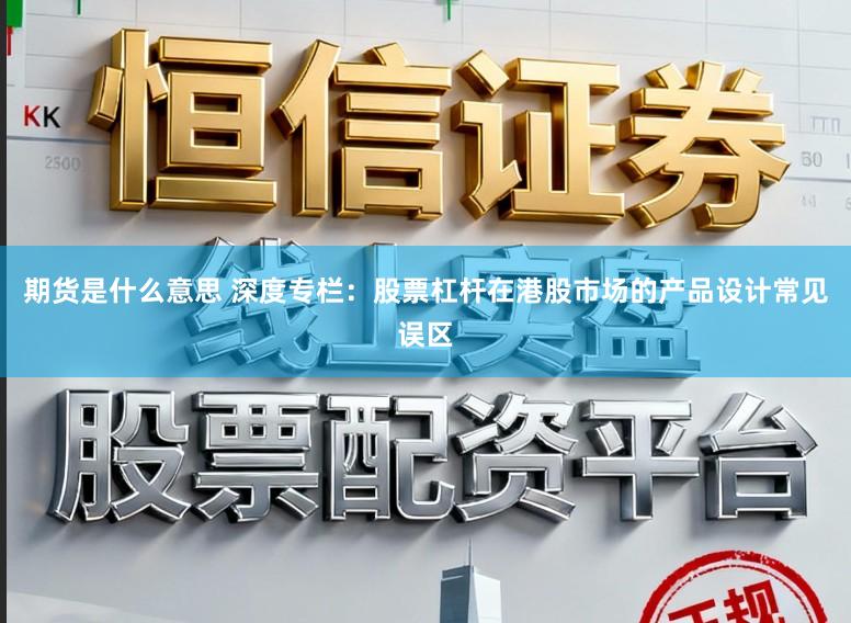 期货是什么意思 深度专栏：股票杠杆在港股市场的产品设计常见误区