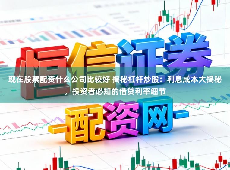 现在股票配资什么公司比较好 揭秘杠杆炒股：利息成本大揭秘，投资者必知的借贷利率细节