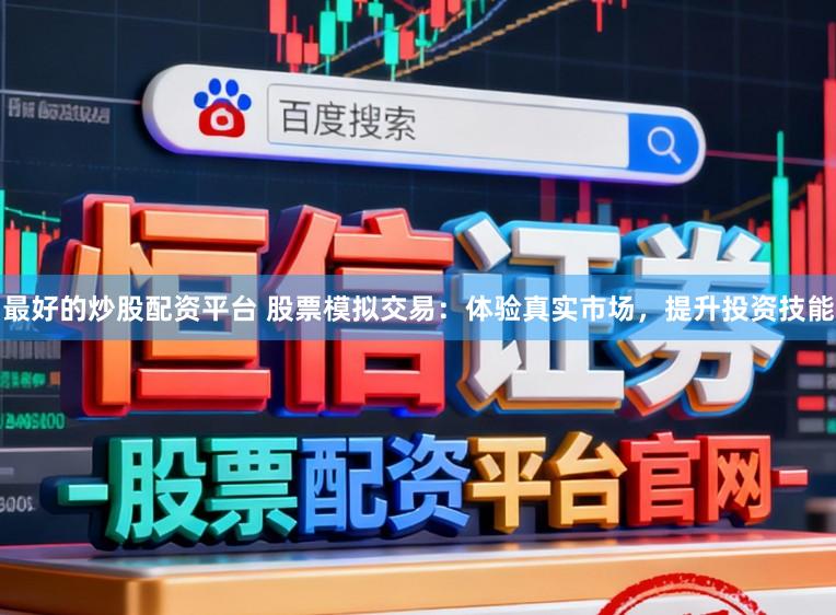 最好的炒股配资平台 股票模拟交易：体验真实市场，提升投资技能