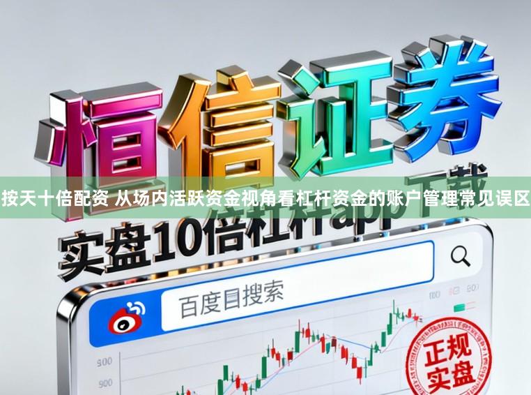 按天十倍配资 从场内活跃资金视角看杠杆资金的账户管理常见误区