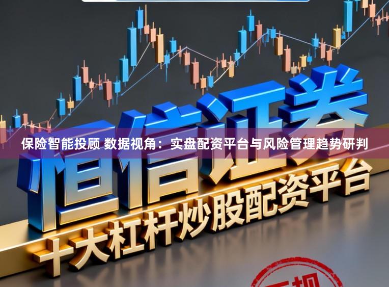 保险智能投顾 数据视角：实盘配资平台与风险管理趋势研判