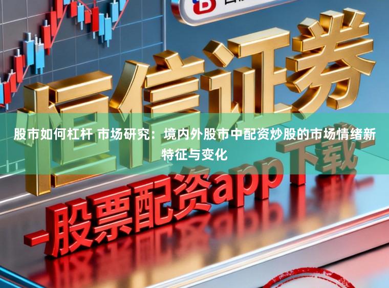 股市如何杠杆 市场研究：境内外股市中配资炒股的市场情绪新特征与变化