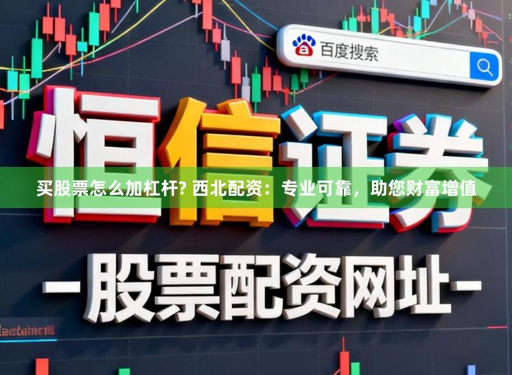买股票怎么加杠杆? 西北配资：专业可靠，助您财富增值