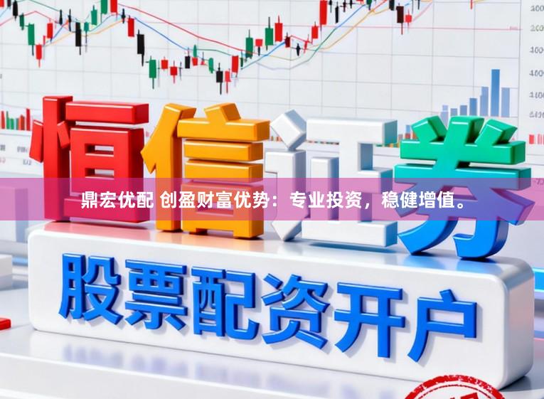 鼎宏优配 创盈财富优势：专业投资，稳健增值。