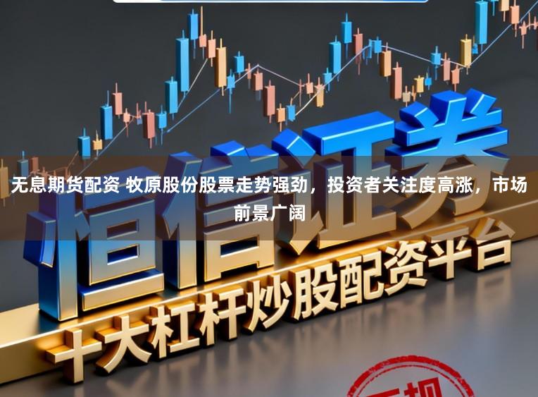 无息期货配资 牧原股份股票走势强劲，投资者关注度高涨，市场前景广阔