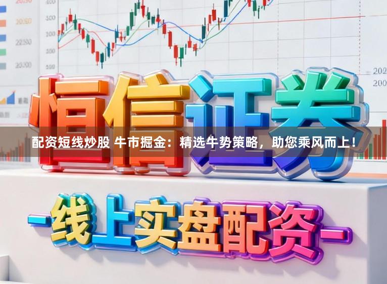 配资短线炒股 牛市掘金：精选牛势策略，助您乘风而上！