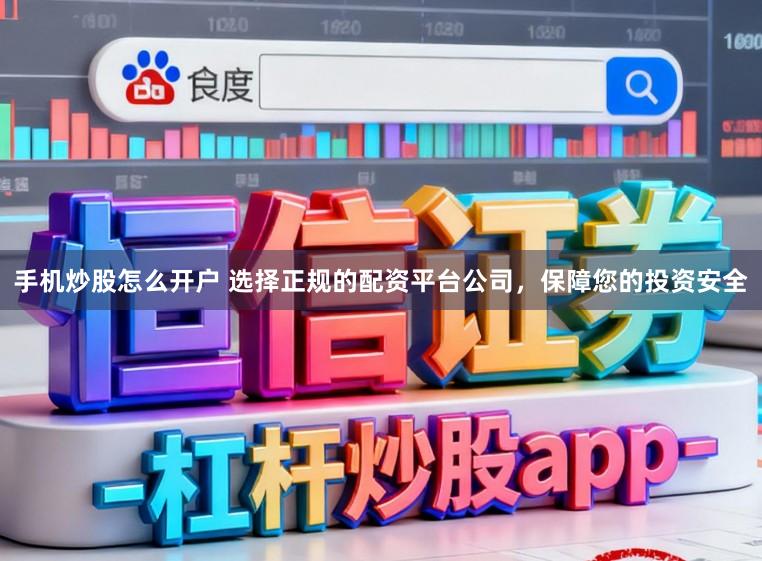 手机炒股怎么开户 选择正规的配资平台公司，保障您的投资安全
