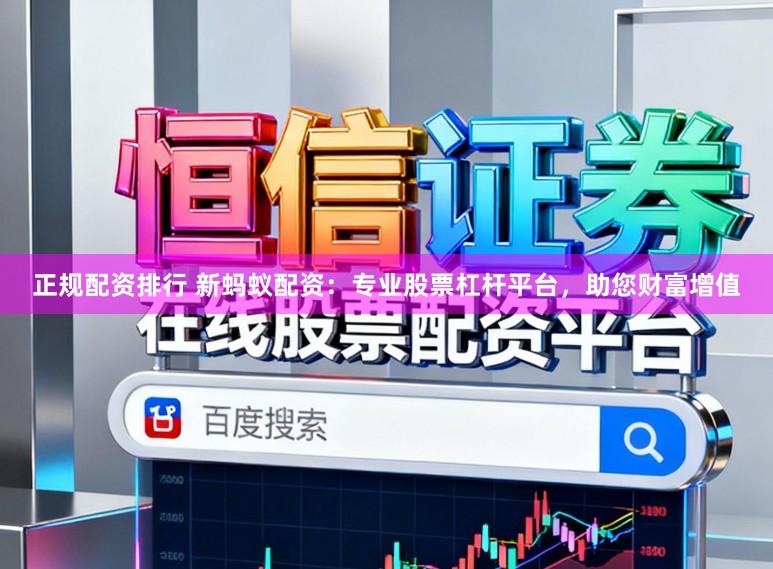 正规配资排行 新蚂蚁配资：专业股票杠杆平台，助您财富增值