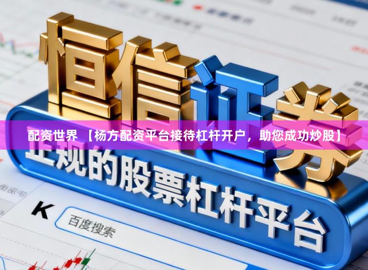 配资世界 【杨方配资平台接待杠杆开户，助您成功炒股】