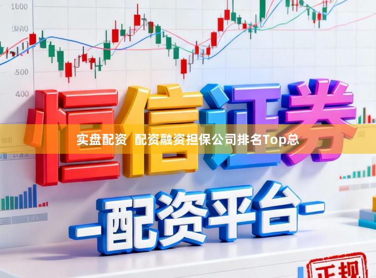 实盘配资  配资融资担保公司排名Top总
