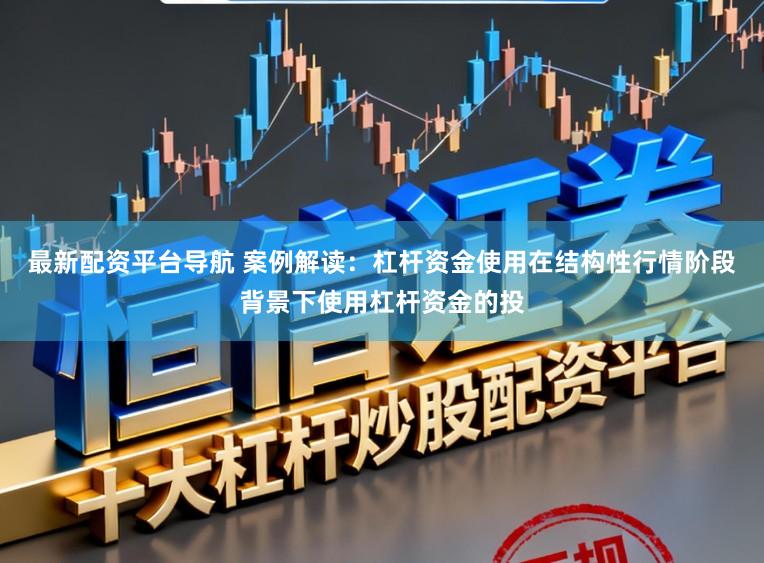 最新配资平台导航 案例解读：杠杆资金使用在结构性行情阶段背景下使用杠杆资金的投