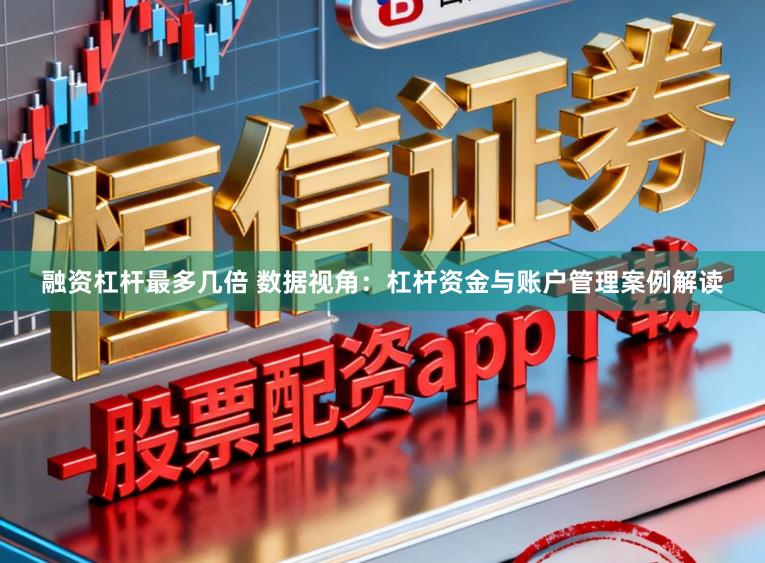 融资杠杆最多几倍 数据视角：杠杆资金与账户管理案例解读