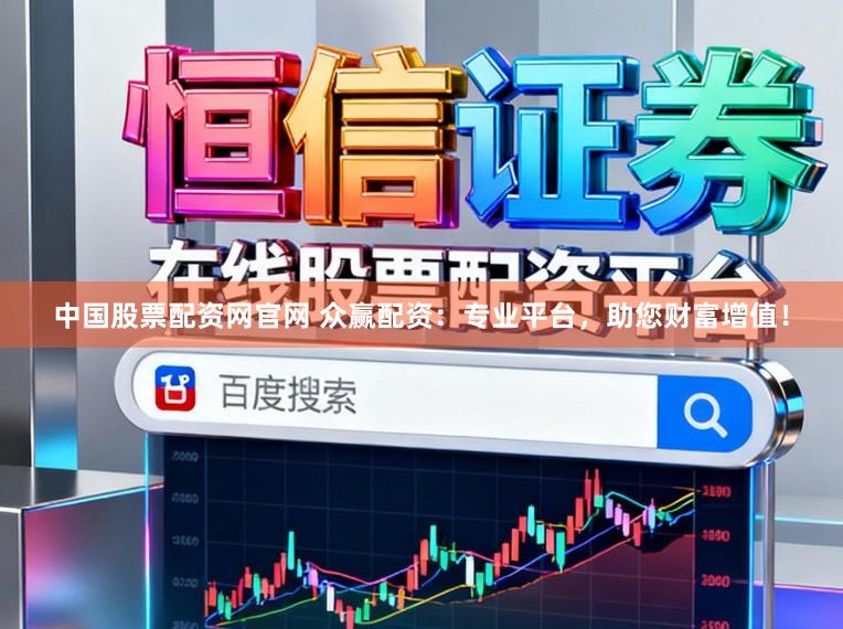 中国股票配资网官网 众赢配资：专业平台，助您财富增值！
