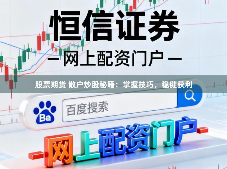 股票期货 散户炒股秘籍：掌握技巧，稳健获利