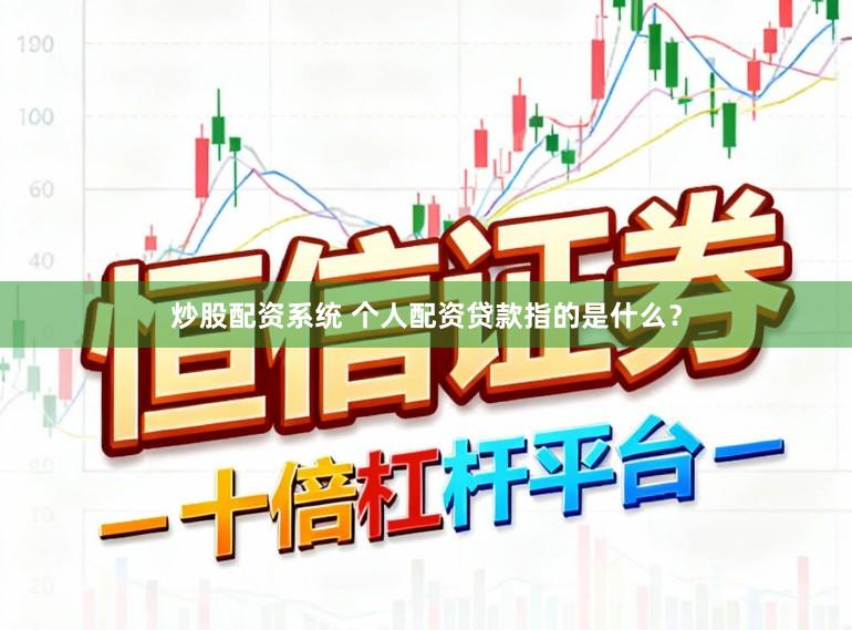炒股配资系统 个人配资贷款指的是什么？