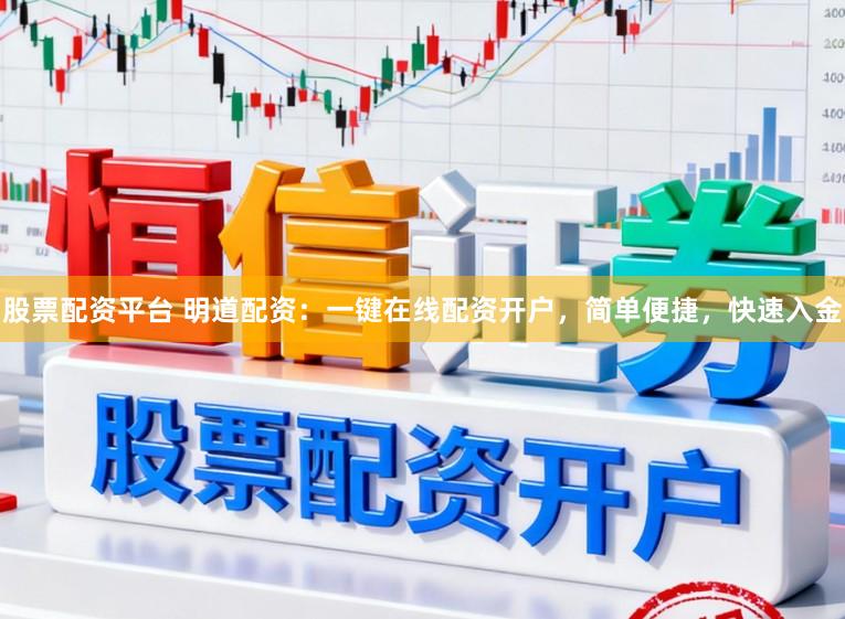 股票配资平台 明道配资：一键在线配资开户，简单便捷，快速入金