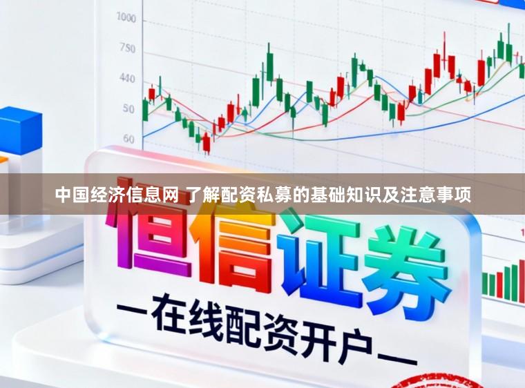 中国经济信息网 了解配资私募的基础知识及注意事项