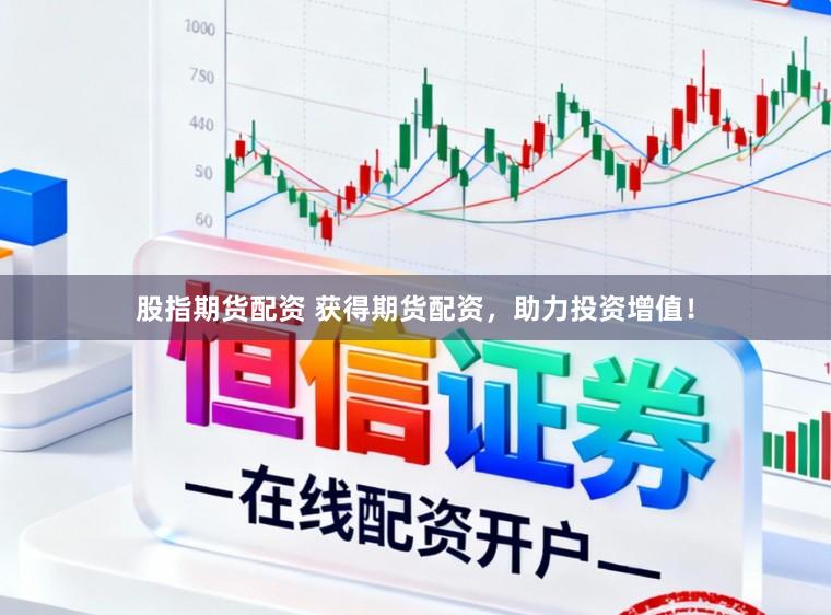 股指期货配资 获得期货配资，助力投资增值！