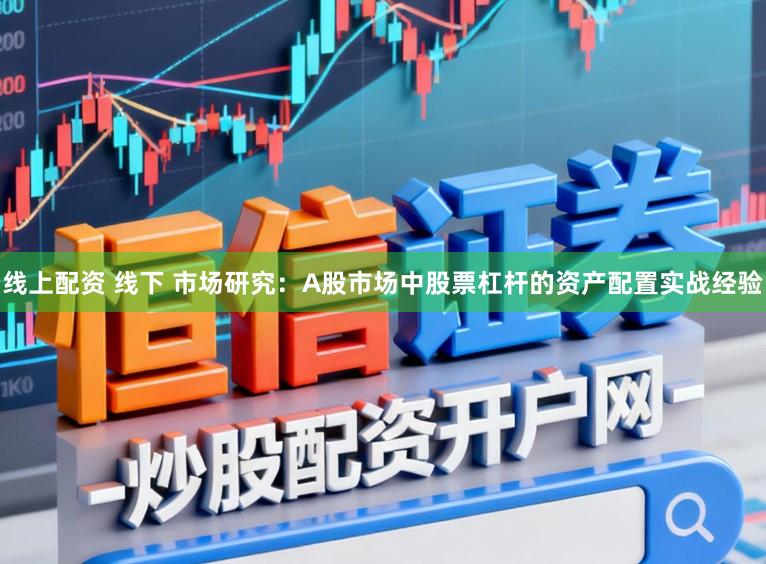 线上配资 线下 市场研究：A股市场中股票杠杆的资产配置实战经验