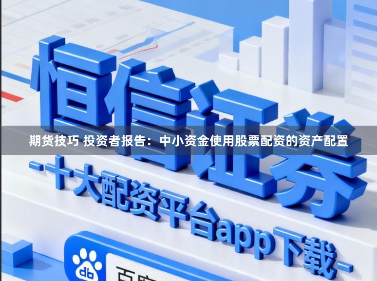 期货技巧 投资者报告：中小资金使用股票配资的资产配置